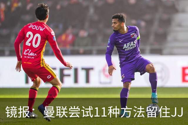 镜报：曼联尝试11种方法留住JJ·加布里埃尔，但他还是要离队